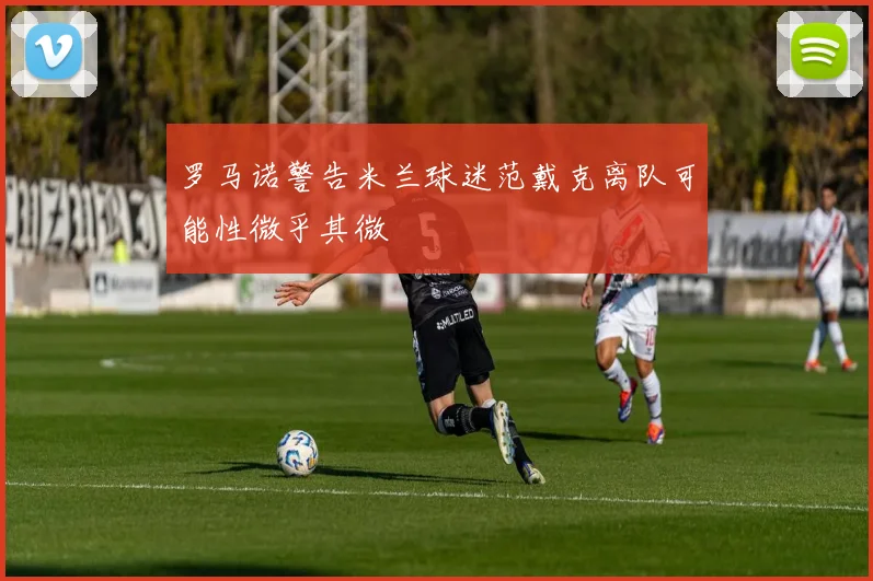 罗马诺警告米兰球迷范戴克离队可能性微乎其微