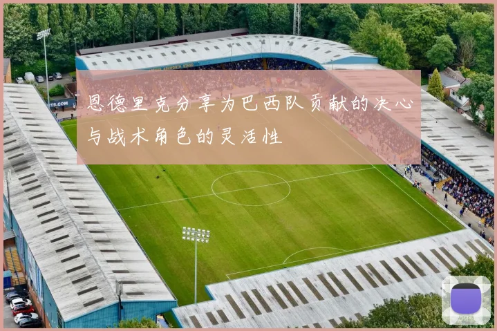 恩德里克分享为巴西队贡献的决心与战术角色的灵活性