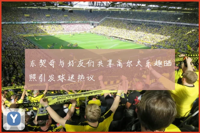 东契奇与好友们共享高尔夫乐趣晒照引发球迷热议