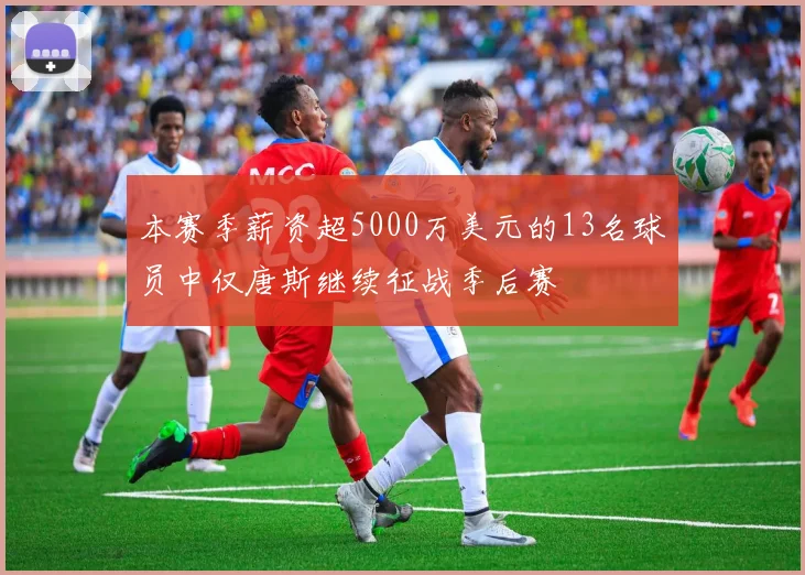 本赛季薪资超5000万美元的13名球员中仅唐斯继续征战季后赛