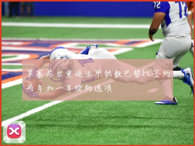 罗塞尼尔重返法甲执教巴黎FC签约两年加一年续约选项