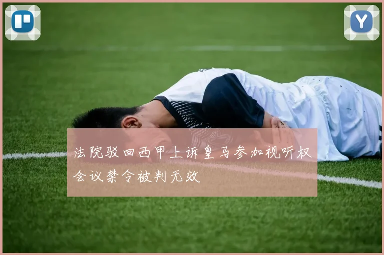 法院驳回西甲上诉皇马参加视听权会议禁令被判无效