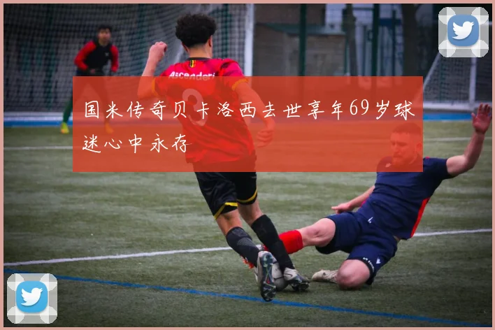 国米传奇贝卡洛西去世享年69岁球迷心中永存