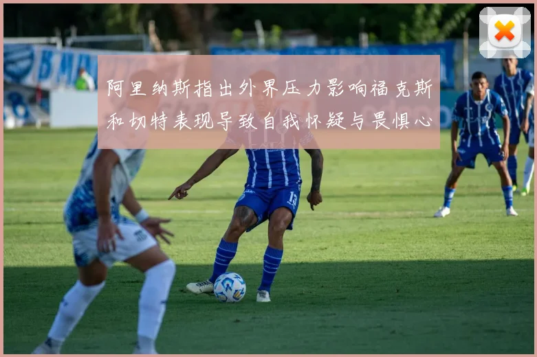 阿里纳斯指出外界压力影响福克斯和切特表现导致自我怀疑与畏惧心理