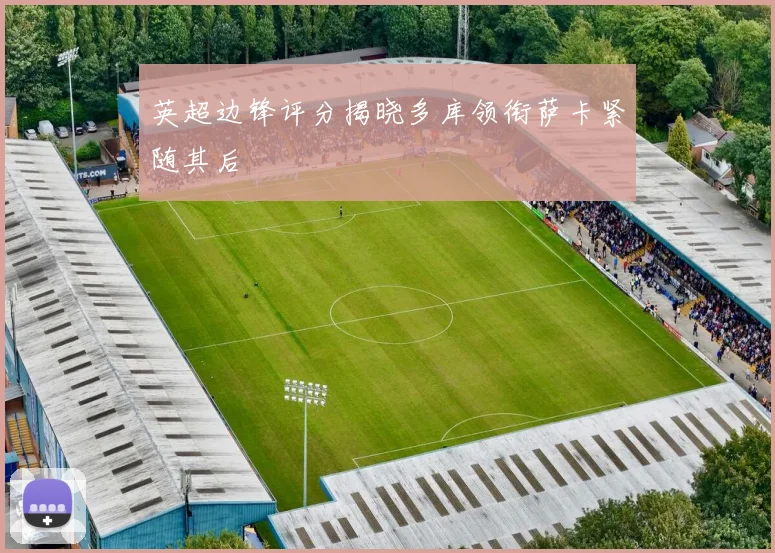 英超边锋评分揭晓多库领衔萨卡紧随其后