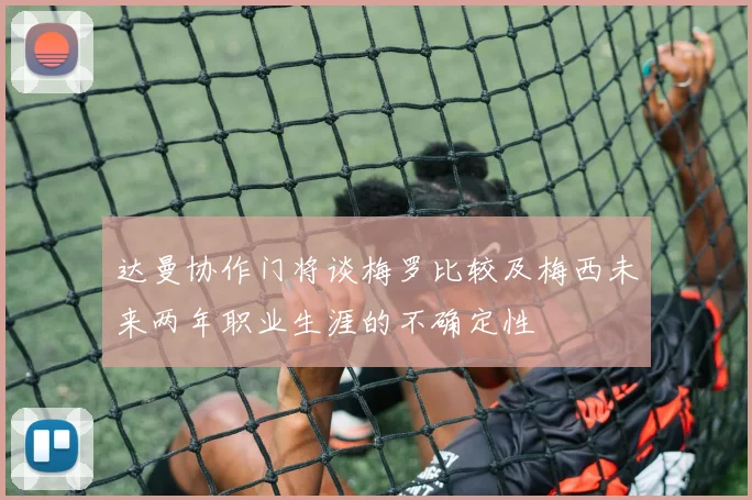 达曼协作门将谈梅罗比较及梅西未来两年职业生涯的不确定性